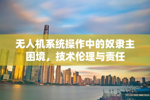 无人机系统操作中的奴隶主困境，技术伦理与责任