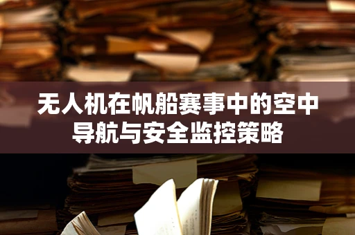 无人机在帆船赛事中的空中导航与安全监控策略
