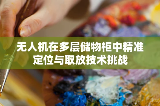 无人机在多层储物柜中精准定位与取放技术挑战