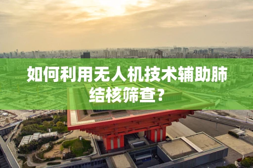 如何利用无人机技术辅助肺结核筛查？