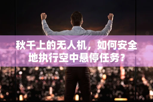 秋千上的无人机，如何安全地执行空中悬停任务？