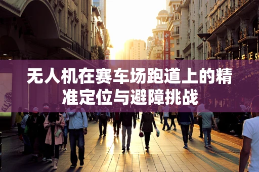 无人机在赛车场跑道上的精准定位与避障挑战
