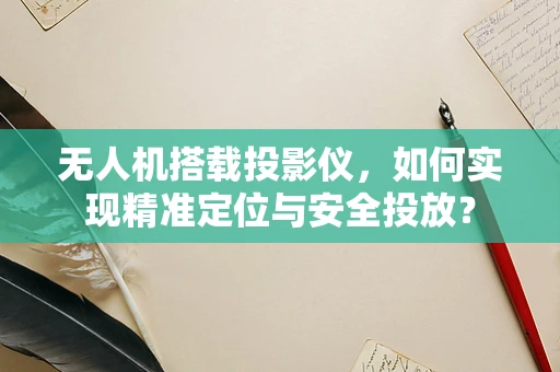 无人机搭载投影仪，如何实现精准定位与安全投放？
