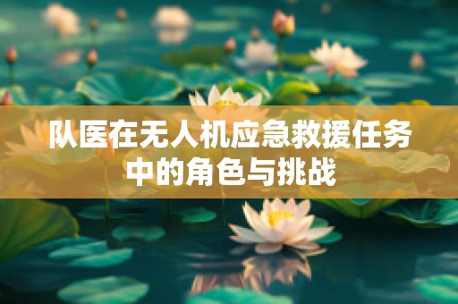 队医在无人机应急救援任务中的角色与挑战