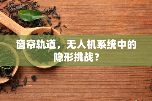 窗帘轨道，无人机系统中的隐形挑战？