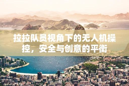 拉拉队员视角下的无人机操控，安全与创意的平衡