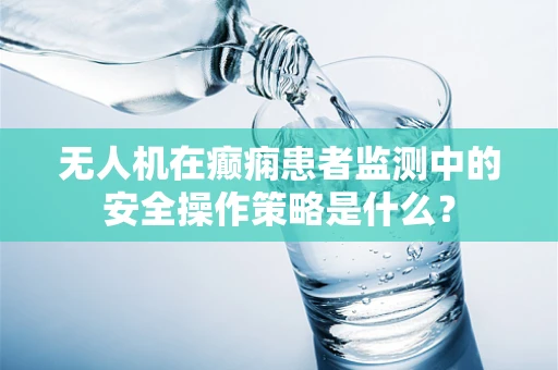无人机在癫痫患者监测中的安全操作策略是什么？