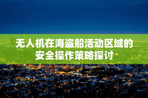 无人机在海盗船活动区域的安全操作策略探讨