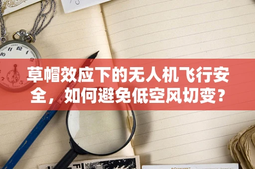 草帽效应下的无人机飞行安全，如何避免低空风切变？