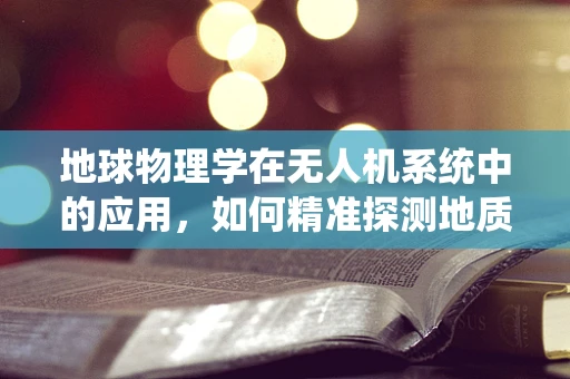 地球物理学在无人机系统中的应用，如何精准探测地质构造？