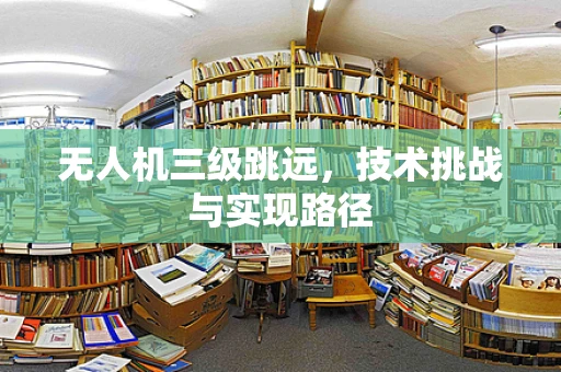 无人机三级跳远，技术挑战与实现路径