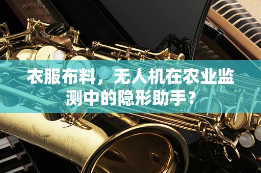 衣服布料，无人机在农业监测中的隐形助手？