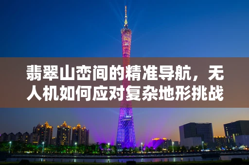 翡翠山峦间的精准导航，无人机如何应对复杂地形挑战？