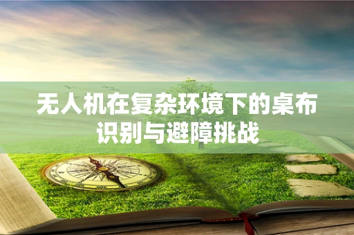 无人机在复杂环境下的桌布识别与避障挑战