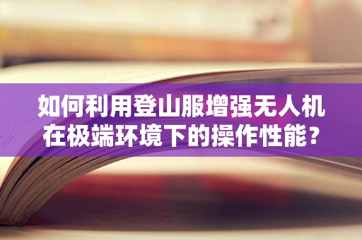 如何利用登山服增强无人机在极端环境下的操作性能？