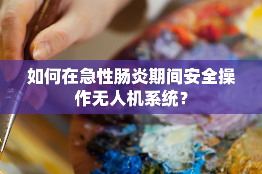 如何在急性肠炎期间安全操作无人机系统？