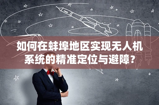 如何在蚌埠地区实现无人机系统的精准定位与避障？