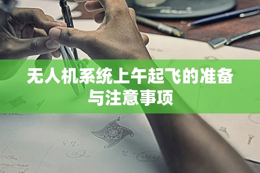 无人机系统上午起飞的准备与注意事项