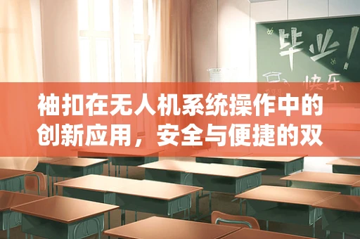 袖扣在无人机系统操作中的创新应用，安全与便捷的双重提升