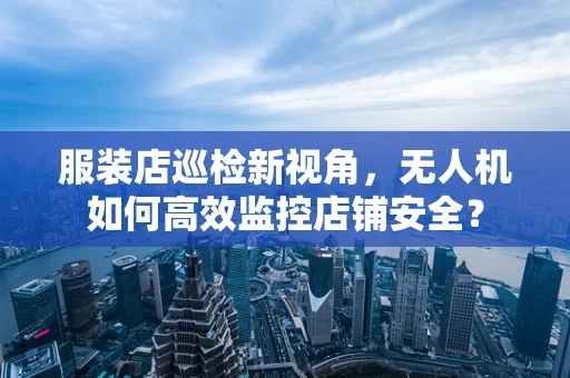 服装店巡检新视角，无人机如何高效监控店铺安全？