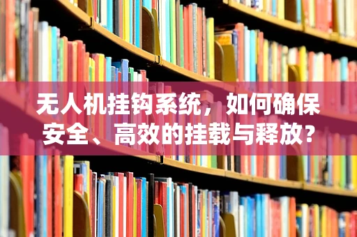 无人机挂钩系统，如何确保安全、高效的挂载与释放？
