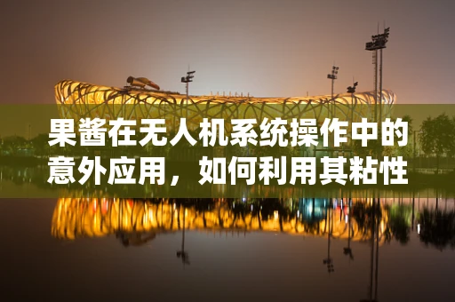 果酱在无人机系统操作中的意外应用，如何利用其粘性特性优化摄像头固定？