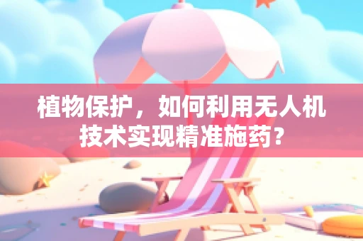 植物保护，如何利用无人机技术实现精准施药？