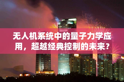 无人机系统中的量子力学应用，超越经典控制的未来？