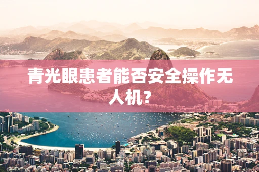 青光眼患者能否安全操作无人机？