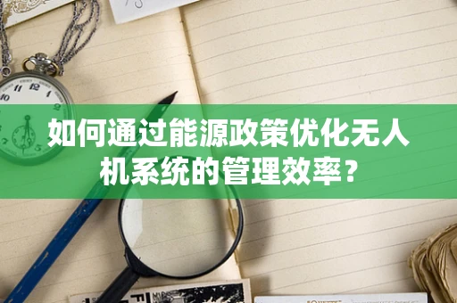 如何通过能源政策优化无人机系统的管理效率？
