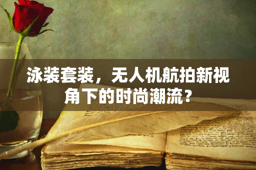 泳装套装，无人机航拍新视角下的时尚潮流？
