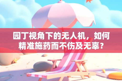 园丁视角下的无人机，如何精准施药而不伤及无辜？