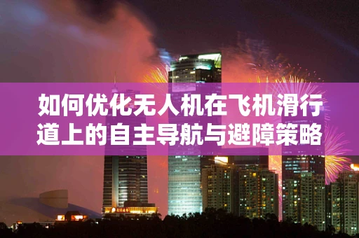 如何优化无人机在飞机滑行道上的自主导航与避障策略？