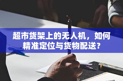 超市货架上的无人机，如何精准定位与货物配送？
