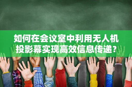 如何在会议室中利用无人机投影幕实现高效信息传递？