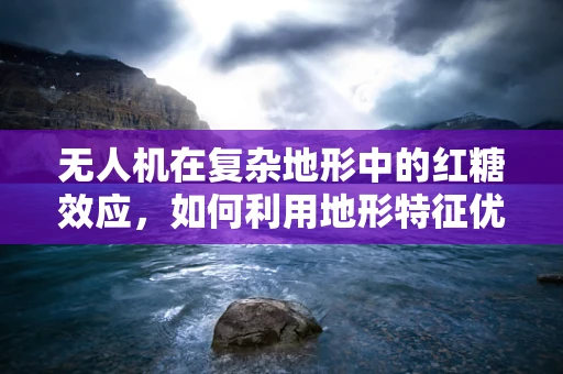 无人机在复杂地形中的红糖效应，如何利用地形特征优化飞行路径？