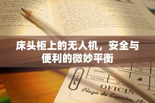 床头柜上的无人机，安全与便利的微妙平衡