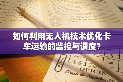 如何利用无人机技术优化卡车运输的监控与调度？