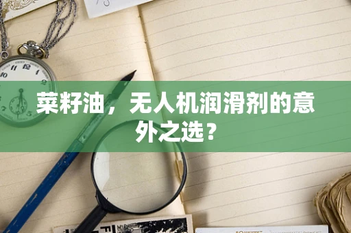 菜籽油，无人机润滑剂的意外之选？