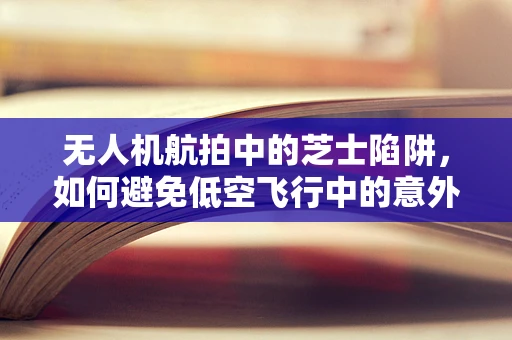 无人机航拍中的芝士陷阱，如何避免低空飞行中的意外碰撞？