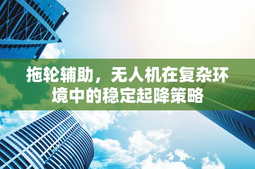拖轮辅助，无人机在复杂环境中的稳定起降策略