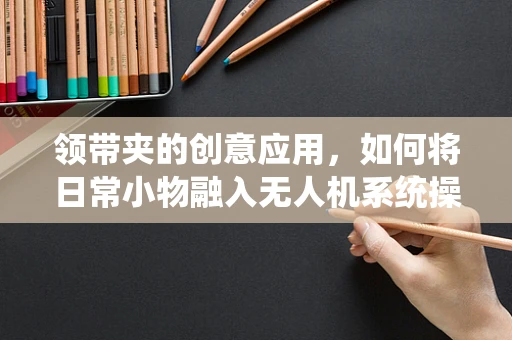 领带夹的创意应用，如何将日常小物融入无人机系统操作中？