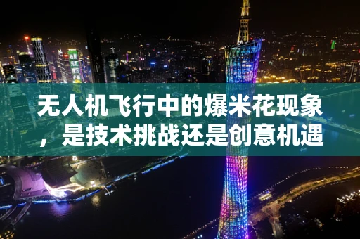 无人机飞行中的爆米花现象，是技术挑战还是创意机遇？