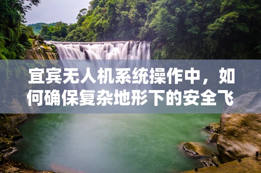 宜宾无人机系统操作中，如何确保复杂地形下的安全飞行？