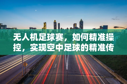 无人机足球赛，如何精准操控，实现空中足球的精准传射？