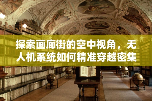 探索画廊街的空中视角，无人机系统如何精准穿越密集建筑群？