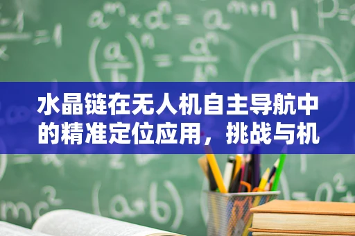 水晶链在无人机自主导航中的精准定位应用，挑战与机遇