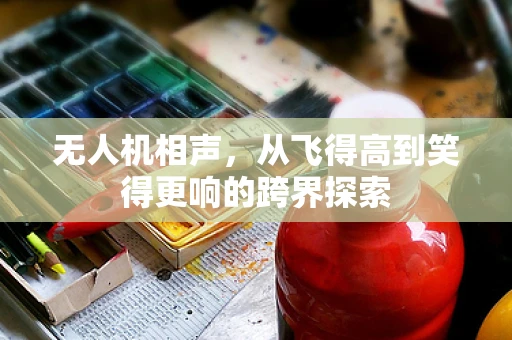 无人机相声，从飞得高到笑得更响的跨界探索