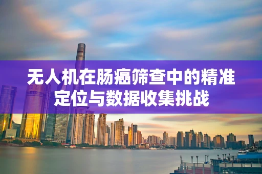 无人机在肠癌筛查中的精准定位与数据收集挑战