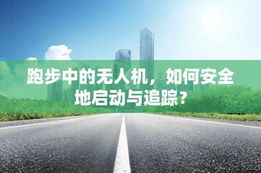 跑步中的无人机，如何安全地启动与追踪？